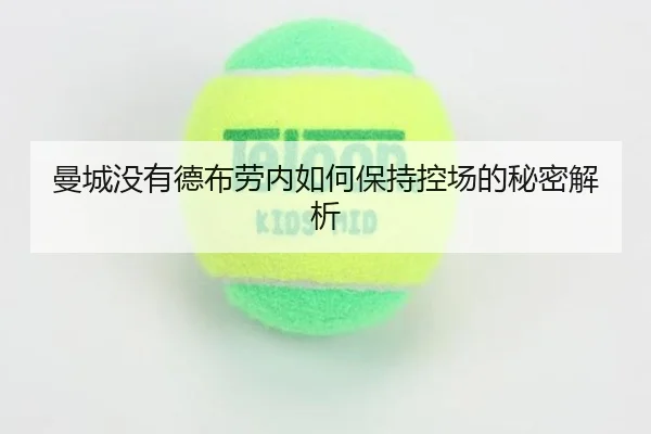 曼城没有德布劳内如何保持控场的秘密解析