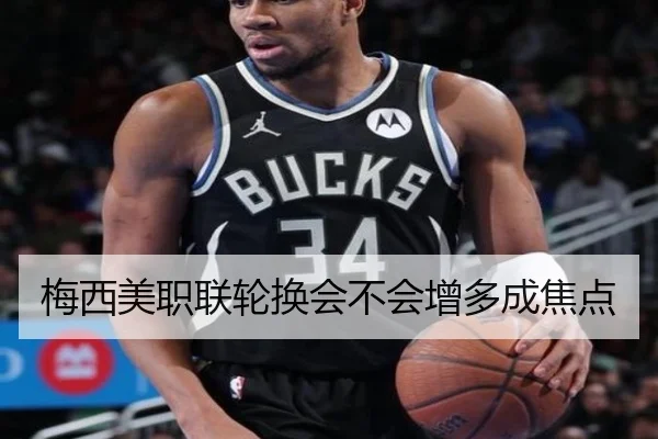 梅西美职联轮换会不会增多成焦点（kaiyun）