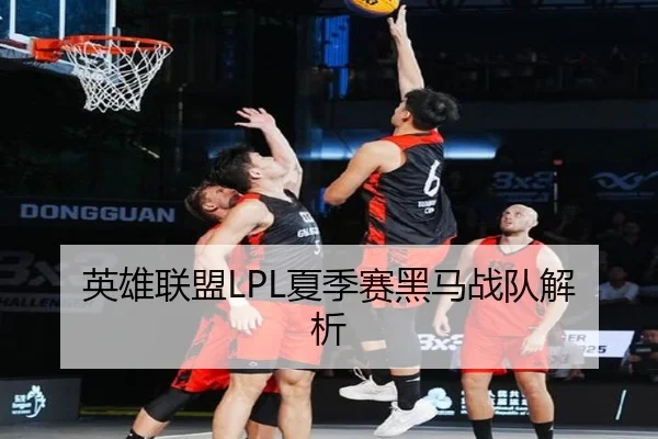 英雄联盟LPL夏季赛黑马战队解析